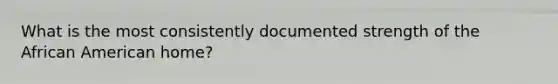 What is the most consistently documented strength of the African American home?