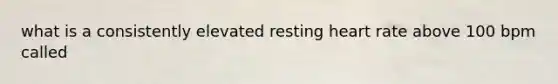 what is a consistently elevated resting heart rate above 100 bpm called