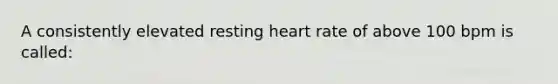 A consistently elevated resting heart rate of above 100 bpm is called: