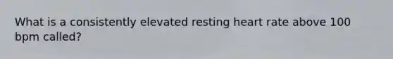 What is a consistently elevated resting heart rate above 100 bpm called?