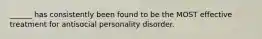 ______ has consistently been found to be the MOST effective treatment for antisocial personality disorder.