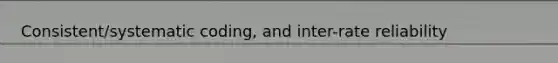 Consistent/systematic coding, and inter-rate reliability