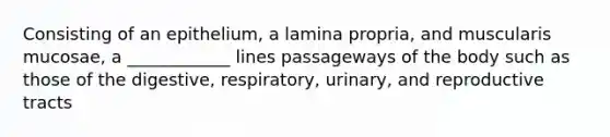 Consisting of an epithelium, a lamina propria, and muscularis mucosae, a ____________ lines passageways of the body such as those of the digestive, respiratory, urinary, and reproductive tracts