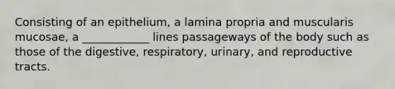 Consisting of an epithelium, a lamina propria and muscularis mucosae, a ____________ lines passageways of the body such as those of the digestive, respiratory, urinary, and reproductive tracts.