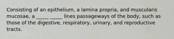 Consisting of an epithelium, a lamina propria, and muscularis mucosae, a _____ _____ lines passageways of the body, such as those of the digestive, respiratory, urinary, and reproductive tracts.