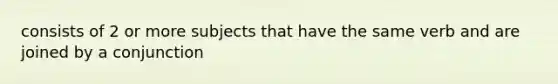 consists of 2 or more subjects that have the same verb and are joined by a conjunction