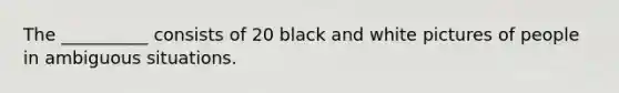 The __________ consists of 20 black and white pictures of people in ambiguous situations.