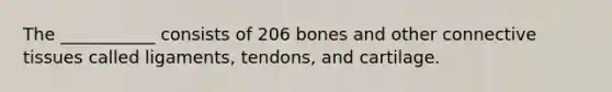 The ___________ consists of 206 bones and other connective tissues called ligaments, tendons, and cartilage.