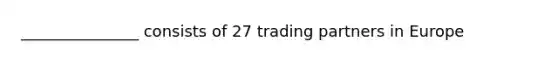 _______________ consists of 27 trading partners in Europe