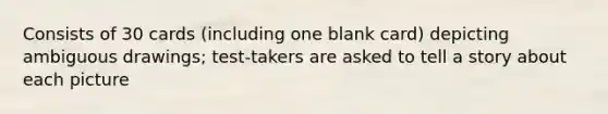 Consists of 30 cards (including one blank card) depicting ambiguous drawings; test-takers are asked to tell a story about each picture