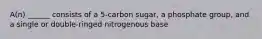 A(n) ______ consists of a 5-carbon sugar, a phosphate group, and a single or double-ringed nitrogenous base