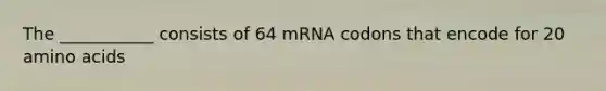 The ___________ consists of 64 mRNA codons that encode for 20 amino acids