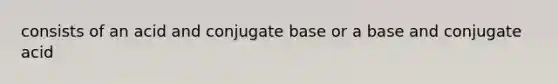 consists of an acid and conjugate base or a base and conjugate acid