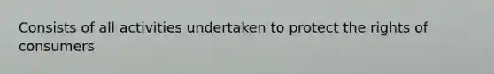 Consists of all activities undertaken to protect the rights of consumers