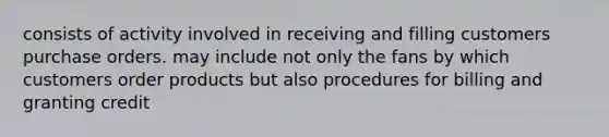 consists of activity involved in receiving and filling customers purchase orders. may include not only the fans by which customers order products but also procedures for billing and granting credit