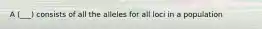A (___) consists of all the alleles for all loci in a population