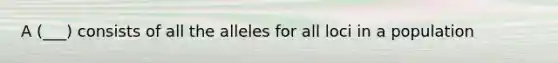 A (___) consists of all the alleles for all loci in a population