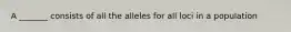 A _______ consists of all the alleles for all loci in a population