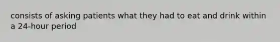 consists of asking patients what they had to eat and drink within a 24-hour period