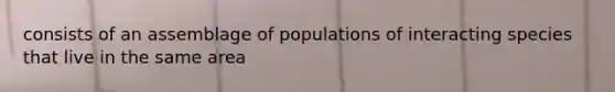 consists of an assemblage of populations of interacting species that live in the same area