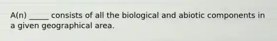 A(n) _____ consists of all the biological and abiotic components in a given geographical area.