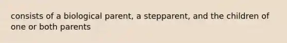 consists of a biological parent, a stepparent, and the children of one or both parents