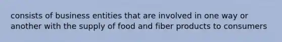 consists of business entities that are involved in one way or another with the supply of food and fiber products to consumers