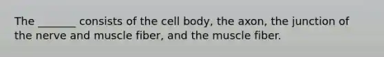 The _______ consists of the cell body, the axon, the junction of the nerve and muscle fiber, and the muscle fiber.