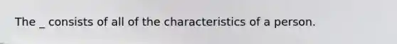 The _ consists of all of the characteristics of a person.