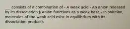 ___ consists of a combination of - A weak acid - An anion released by its dissociation § Anion functions as a weak base - In solution, molecules of the weak acid exist in equilibrium with its dissociation products