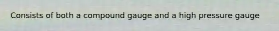 Consists of both a compound gauge and a high pressure gauge