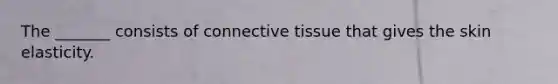 The _______ consists of connective tissue that gives the skin elasticity.