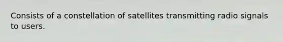 Consists of a constellation of satellites transmitting radio signals to users.