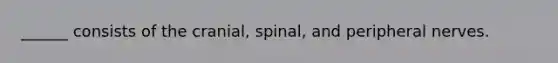 ______ consists of the cranial, spinal, and peripheral nerves.