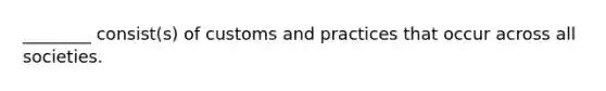 ________ consist(s) of customs and practices that occur across all societies.