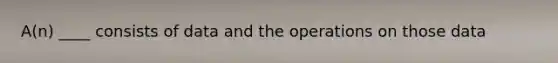 A(n) ____ consists of data and the operations on those data