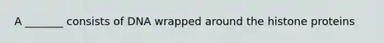 A _______ consists of DNA wrapped around the histone proteins