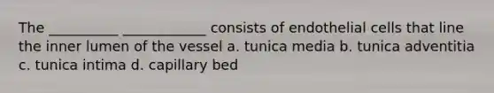 The __________ ____________ consists of endothelial cells that line the inner lumen of the vessel a. tunica media b. tunica adventitia c. tunica intima d. capillary bed