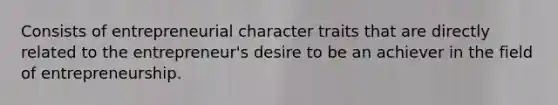 Consists of entrepreneurial character traits that are directly related to the entrepreneur's desire to be an achiever in the field of entrepreneurship.