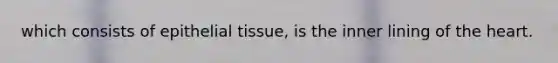 which consists of epithelial tissue, is the inner lining of the heart.