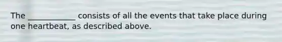 The ____________ consists of all the events that take place during one heartbeat, as described above.