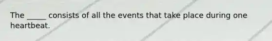 The _____ consists of all the events that take place during one heartbeat.