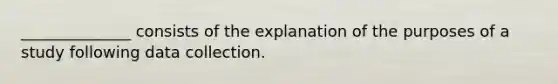 ______________ consists of the explanation of the purposes of a study following data collection.