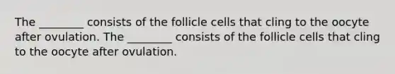 The ________ consists of the follicle cells that cling to the oocyte after ovulation. The ________ consists of the follicle cells that cling to the oocyte after ovulation.