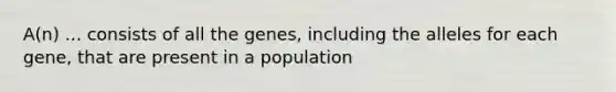 A(n) ... consists of all the genes, including the alleles for each gene, that are present in a population