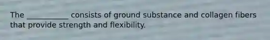 The ___________ consists of ground substance and collagen fibers that provide strength and flexibility.