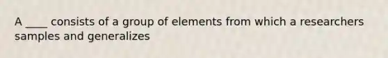 A ____ consists of a group of elements from which a researchers samples and generalizes