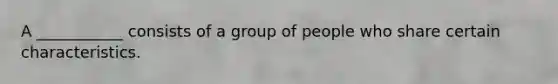 A ___________ consists of a group of people who share certain characteristics.