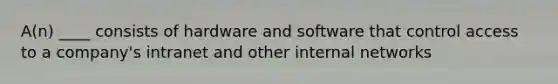 A(n) ____ consists of hardware and software that control access to a company's intranet and other internal networks