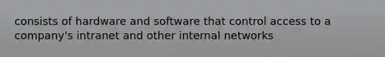 consists of hardware and software that control access to a company's intranet and other internal networks